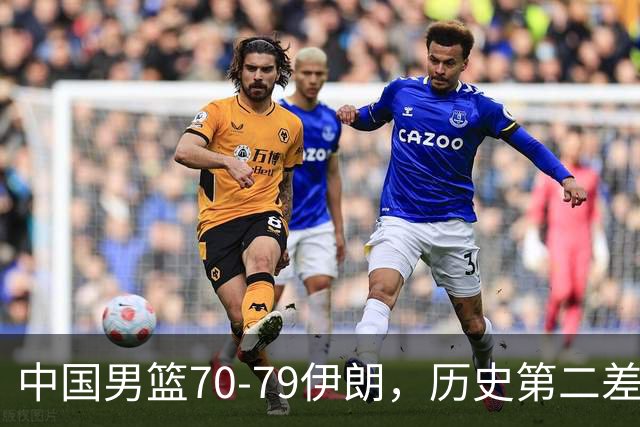中国男篮70-79伊朗，历史第二差！球员评分：2人满分，其余均不合格