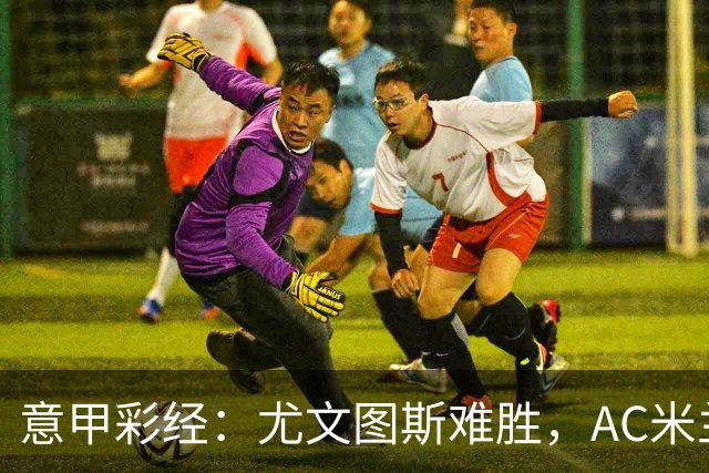意甲彩经：尤文图斯难胜，AC米兰反弹